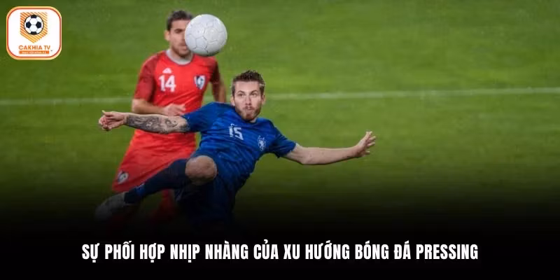 Sự phối hợp nhịp nhàng của xu hướng bóng đá Pressing