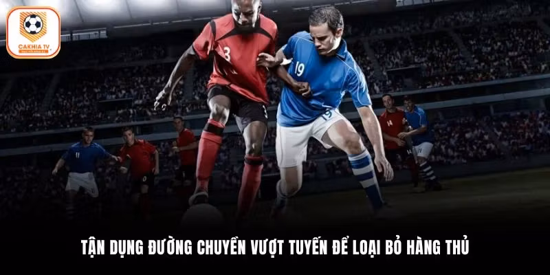 Tận dụng đường chuyền vượt tuyến để loại bỏ hàng thủ