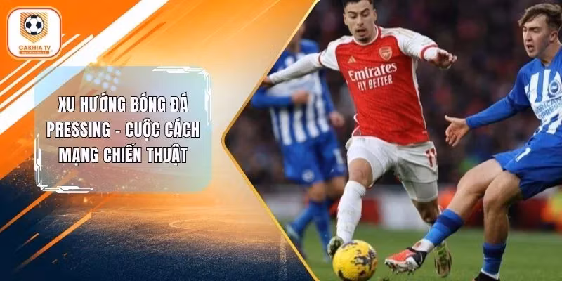 Xu Hướng Bóng Đá Pressing - Cuộc Cách Mạng Chiến Thuật