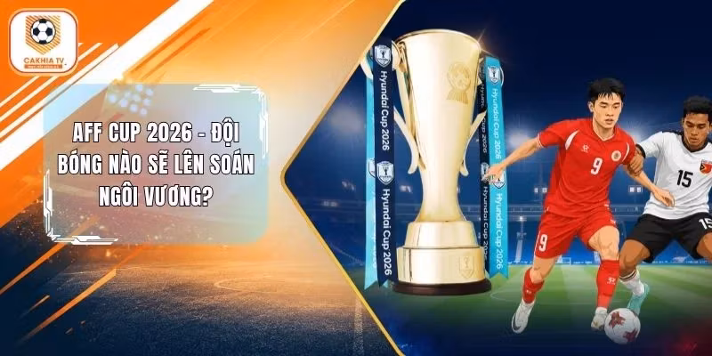 AFF Cup 2026 - Đội Bóng Nào Sẽ Lên Soán Ngôi Vương?