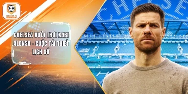 Chelsea Dưới Thời Xabi Alonso - Cuộc Tái Thiết Lịch Sử