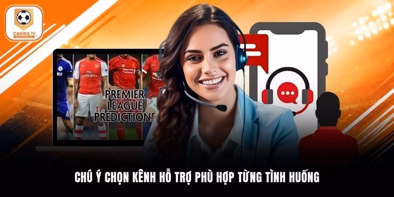 Chú ý chọn kênh hỗ trợ phù hợp từng tình huống
