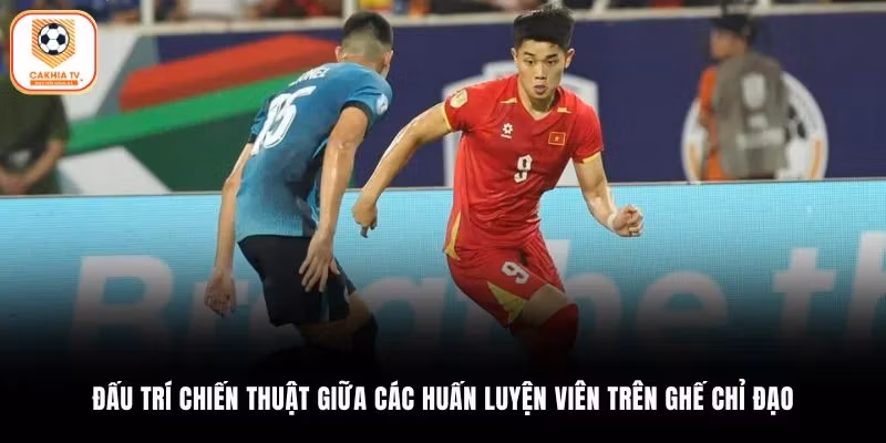Đấu trí chiến thuật giữa các huấn luyện viên trên ghế chỉ đạo