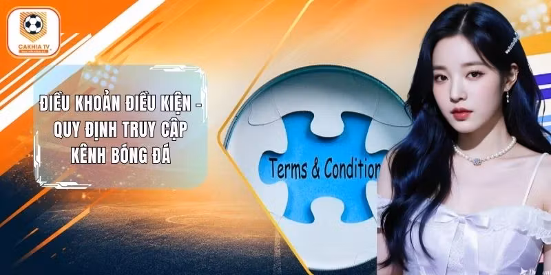 Điều Khoản Điều Kiện - Quy Định Truy Cập Kênh Bóng Đá Cakhia