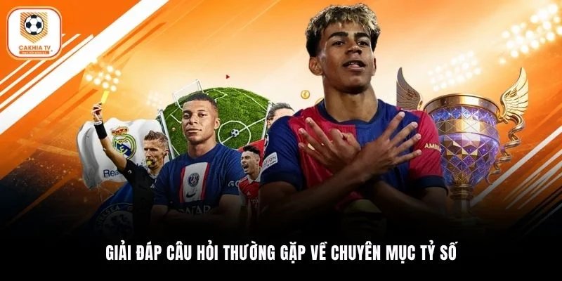 Giải đáp câu hỏi thường gặp về chuyên mục tỷ số