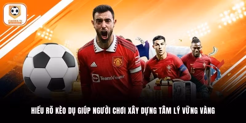 Hiểu rõ kèo dụ giúp người chơi xây dựng tâm lý vững vàng