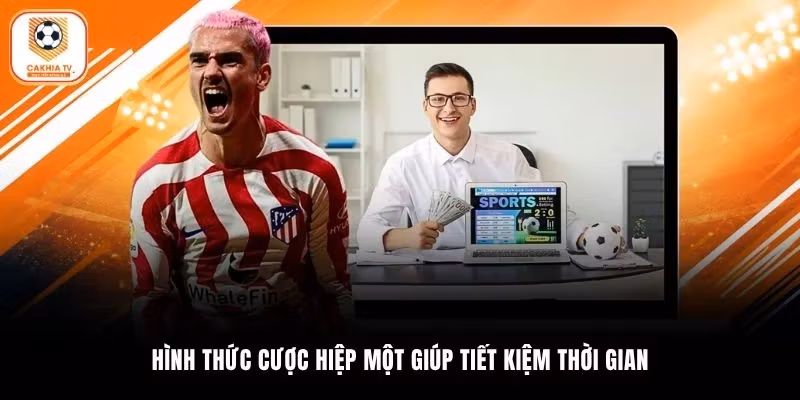 Hình thức cược hiệp một giúp tiết kiệm thời gian