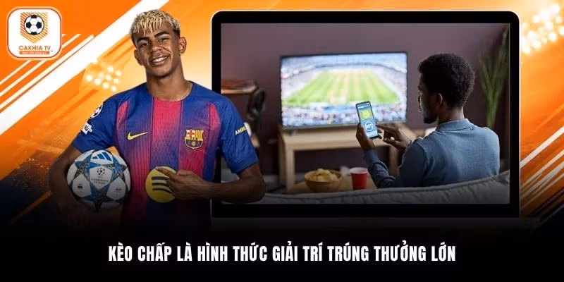 Kèo chấp là hình thức giải trí trúng thưởng lớn