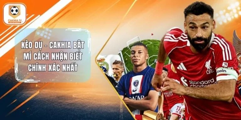 Kèo Dụ - Cakhia Bật Mí Cách Nhận Biết Chính Xác Nhất 