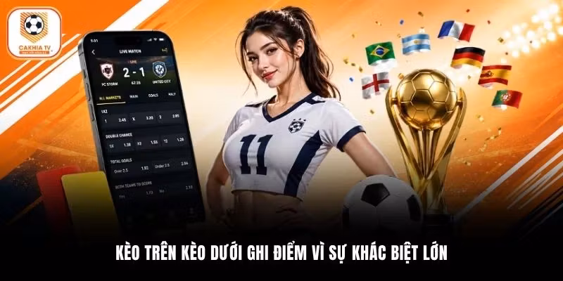 Kèo trên kèo dưới ghi điểm vì sự khác biệt lớn