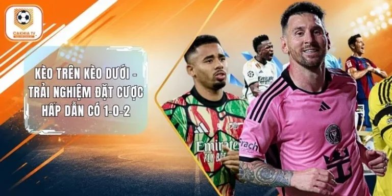 Kèo Trên Kèo Dưới - Trải Nghiệm Đặt Cược Hấp Dẫn Có 1-0-2