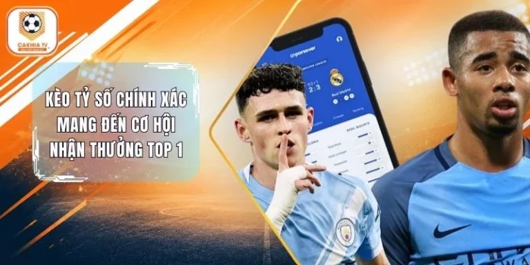 Kèo Tỷ Số Chính Xác Mang Đến Cơ Hội Nhận Thưởng Top 1