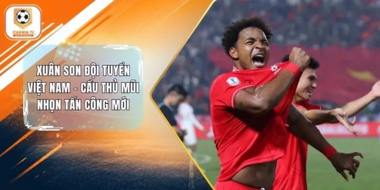 Xuân Son Đội Tuyển Việt Nam - Cầu Thủ Mũi Nhọn Tấn Công Mới